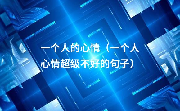一个人的心情（一个人心情超级不好的句子）