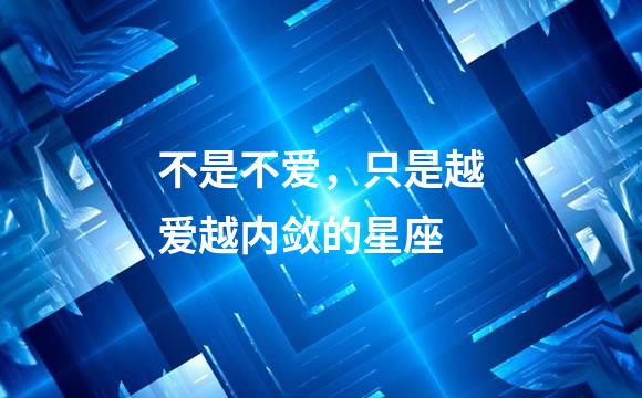 不是不爱，只是越爱越内敛的星座