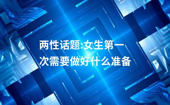两性话题:女生第一次需要做好什么准备
