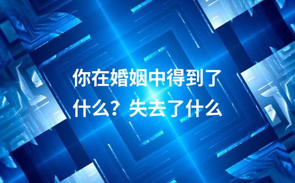你在婚姻中得到了什么？失去了什么