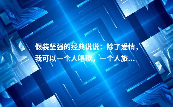 假装坚强的经典说说：除了爱情，我可以一个人唱歌，一个人旅行