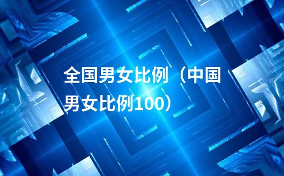 全国男女比例（中国男女比例100）