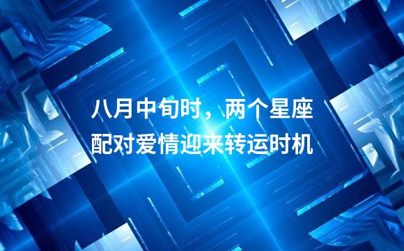 八月中旬时，两个星座配对爱情迎来转运时机