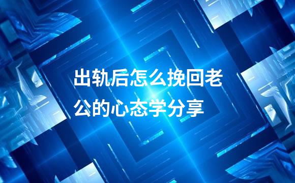 出轨后怎么挽回老公的心态学分享