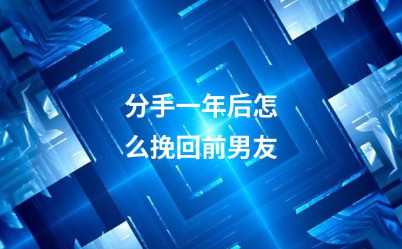 分手一年后怎么挽回前男友