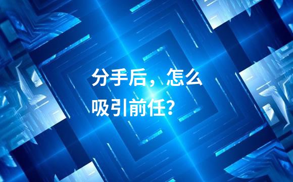 分手后，怎么吸引前任？