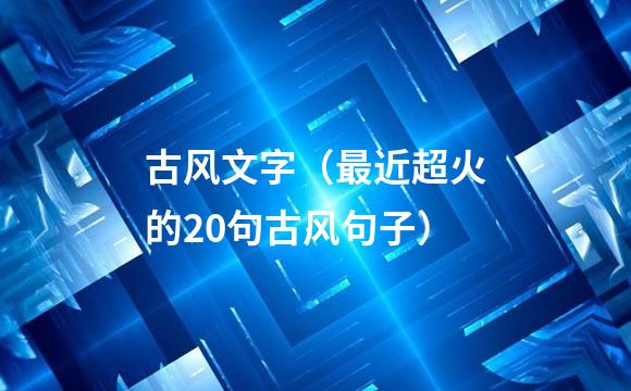 古风文字（最近超火的20句古风句子）