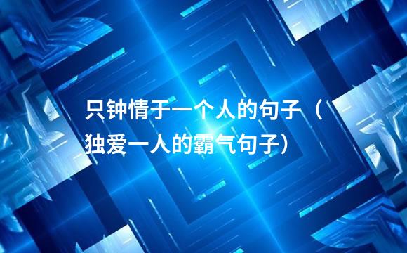 只钟情于一个人的句子（独爱一人的霸气句子）