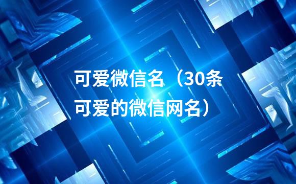 可爱微信名（30条可爱的微信网名）