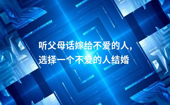 听父母话嫁给不爱的人,选择一个不爱的人结婚