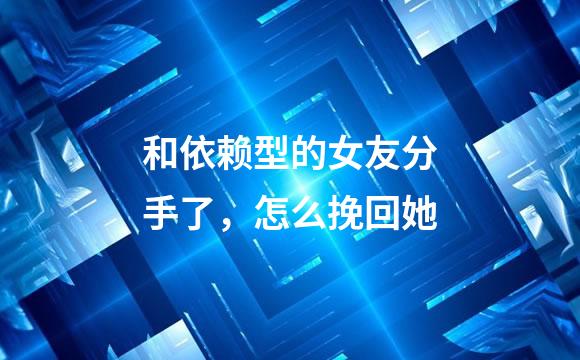 和依赖型的女友分手了，怎么挽回她