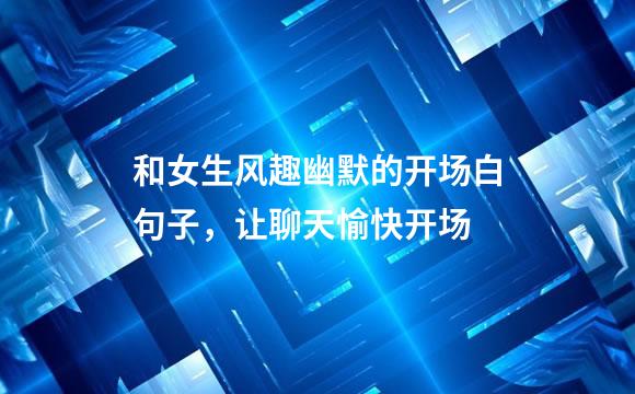 和女生风趣幽默的开场白句子，让聊天愉快开场