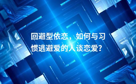 回避型依恋，如何与习惯逃避爱的人谈恋爱？