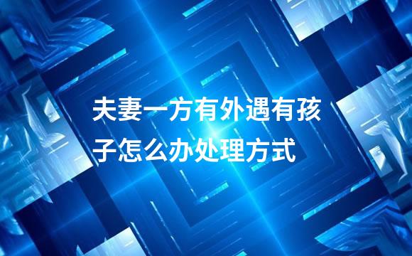 夫妻一方有外遇有孩子怎么办处理方式