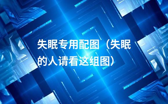 失眠专用配图（失眠的人请看这组图）