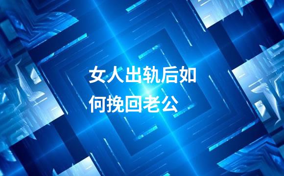 女人出轨后如何挽回老公