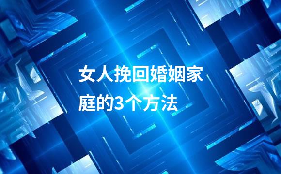女人挽回婚姻家庭的3个方法
