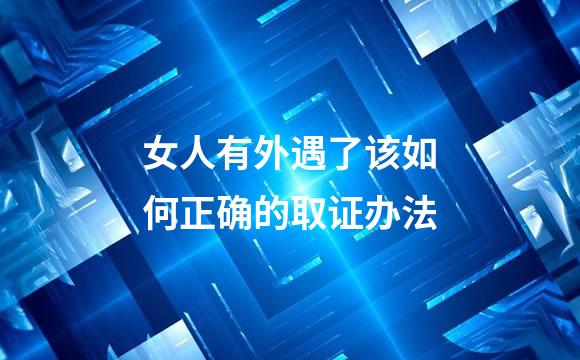 女人有外遇了该如何正确的取证办法