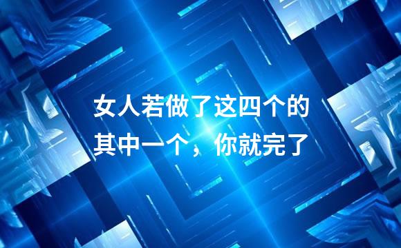 女人若做了这四个的其中一个，你就完了