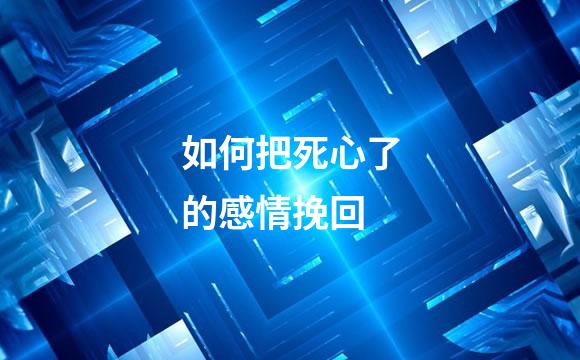 如何把死心了的感情挽回