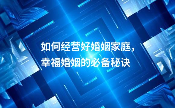 如何经营好婚姻家庭，幸福婚姻的必备秘诀