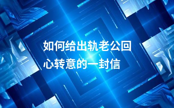 如何给出轨老公回心转意的一封信