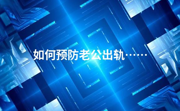 如何预防老公出轨……