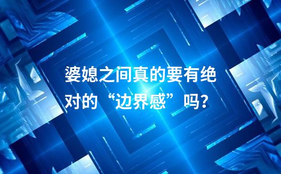 婆媳之间真的要有绝对的“边界感”吗？
