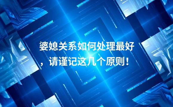 婆媳关系如何处理最好，请谨记这几个原则！