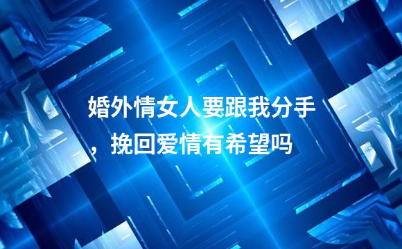 婚外情女人要跟我分手，挽回爱情有希望吗