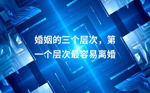 婚姻的三个层次，第一个层次最容易离婚