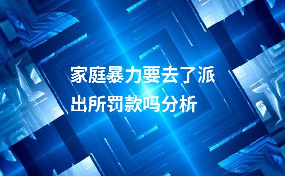 家庭暴力要去了派出所罚款吗分析