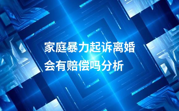 家庭暴力起诉离婚会有赔偿吗分析
