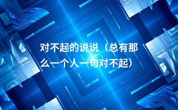 对不起的说说（总有那么一个人一句对不起）