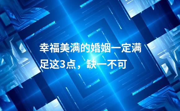 幸福美满的婚姻一定满足这3点，缺一不可