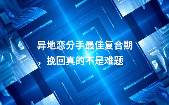 异地恋分手最佳复合期，挽回真的不是难题