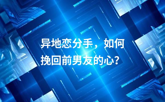 异地恋分手，如何挽回前男友的心？