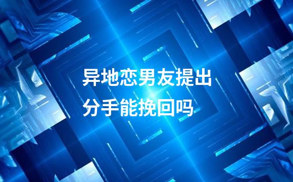 异地恋男友提出分手能挽回吗