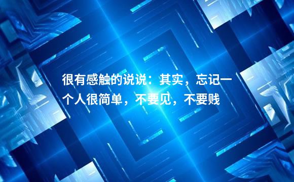 很有感触的说说：其实，忘记一个人很简单，不要见，不要贱