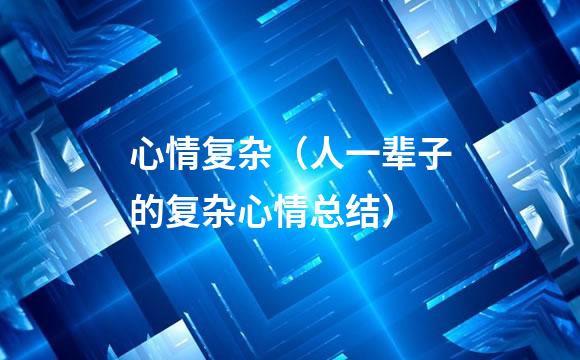 心情复杂（人一辈子的复杂心情总结）