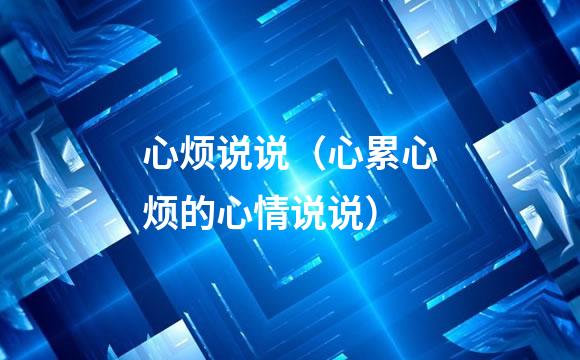 心烦说说（心累心烦的心情说说）
