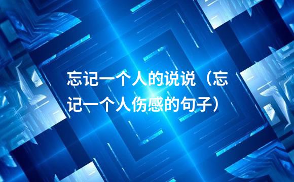 忘记一个人的说说（忘记一个人伤感的句子）