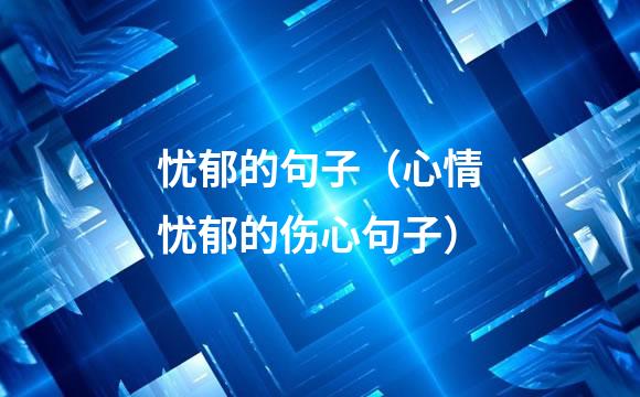 忧郁的句子（心情忧郁的伤心句子）