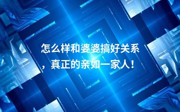 怎么样和婆婆搞好关系，真正的亲如一家人！