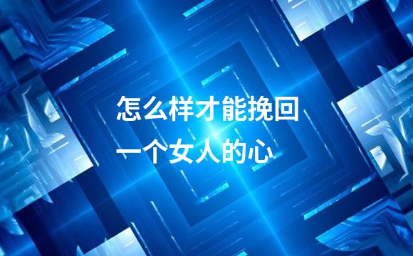 怎么样才能挽回一个女人的心