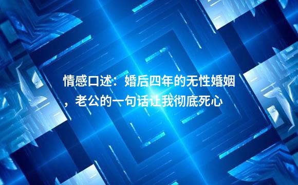 情感口述：婚后四年的无性婚姻，老公的一句话让我彻底死心