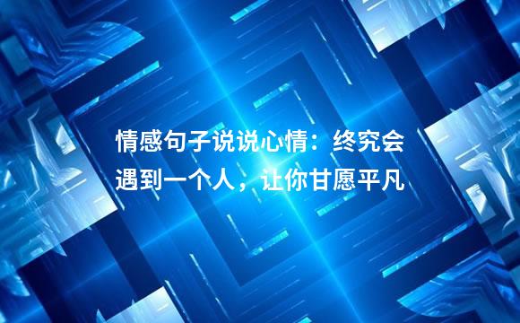 情感句子说说心情：终究会遇到一个人，让你甘愿平凡