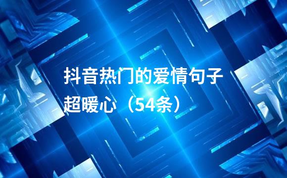 抖音热门的爱情句子超暖心（54条）