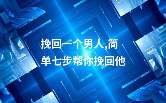 挽回一个男人,简单七步帮你挽回他