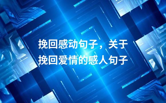 挽回感动句子，关于挽回爱情的感人句子